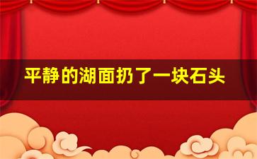 平静的湖面扔了一块石头