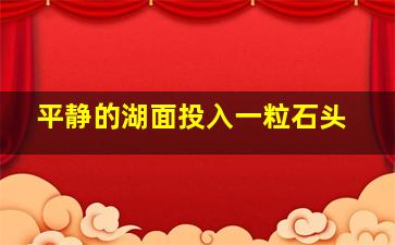 平静的湖面投入一粒石头