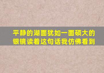 平静的湖面犹如一面硕大的银镜读着这句话我仿佛看到