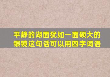 平静的湖面犹如一面硕大的银镜这句话可以用四字词语