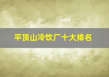 平顶山冷饮厂十大排名