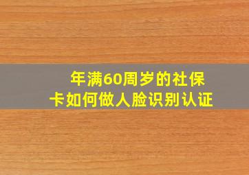 年满60周岁的社保卡如何做人脸识别认证