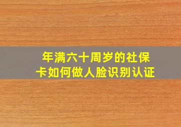 年满六十周岁的社保卡如何做人脸识别认证