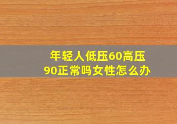 年轻人低压60高压90正常吗女性怎么办