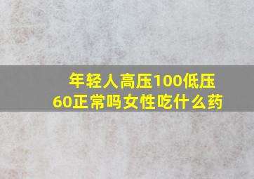 年轻人高压100低压60正常吗女性吃什么药