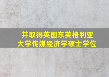 并取得英国东英格利亚大学传媒经济学硕士学位