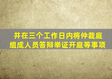 并在三个工作日内将仲裁庭组成人员答辩举证开庭等事项