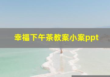 幸福下午茶教案小案ppt