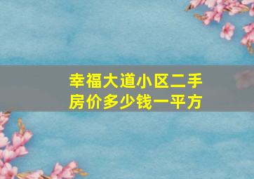 幸福大道小区二手房价多少钱一平方