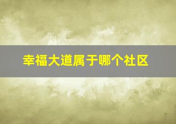 幸福大道属于哪个社区