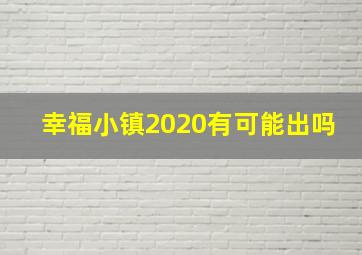 幸福小镇2020有可能出吗