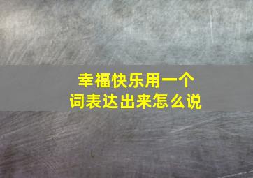 幸福快乐用一个词表达出来怎么说