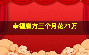 幸福魔方三个月花21万