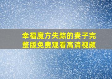 幸福魔方失踪的妻子完整版免费观看高清视频