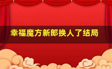 幸福魔方新郎换人了结局