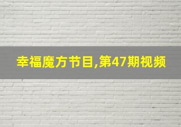 幸福魔方节目,第47期视频