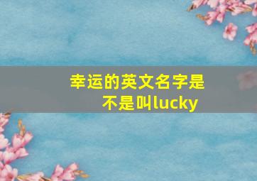 幸运的英文名字是不是叫lucky