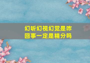 幻听幻视幻觉是咋回事一定是精分吗