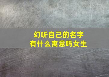 幻听自己的名字有什么寓意吗女生