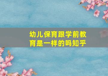 幼儿保育跟学前教育是一样的吗知乎