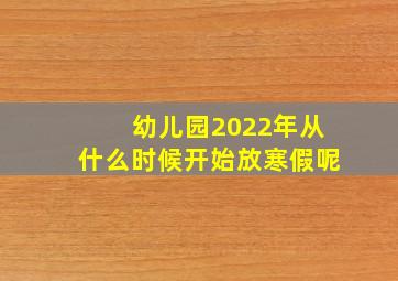 幼儿园2022年从什么时候开始放寒假呢