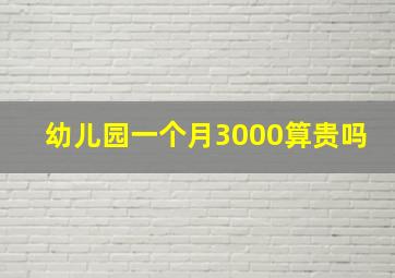 幼儿园一个月3000算贵吗