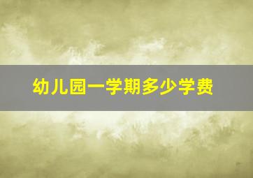 幼儿园一学期多少学费