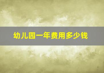 幼儿园一年费用多少钱