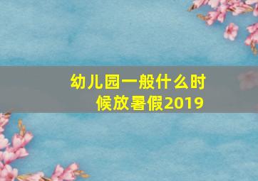 幼儿园一般什么时候放暑假2019