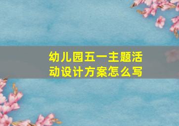 幼儿园五一主题活动设计方案怎么写