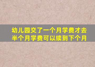 幼儿园交了一个月学费才去半个月学费可以续到下个月