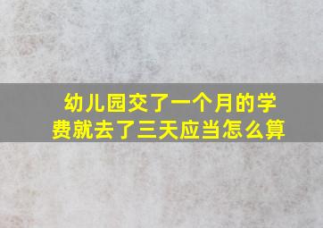 幼儿园交了一个月的学费就去了三天应当怎么算