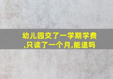 幼儿园交了一学期学费,只读了一个月,能退吗