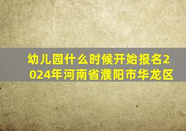 幼儿园什么时候开始报名2024年河南省濮阳市华龙区