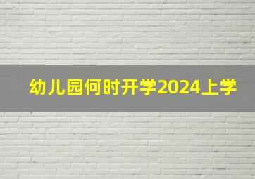 幼儿园何时开学2024上学