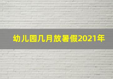 幼儿园几月放暑假2021年