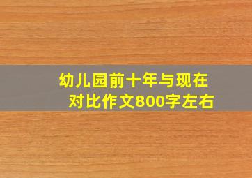 幼儿园前十年与现在对比作文800字左右