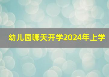 幼儿园哪天开学2024年上学