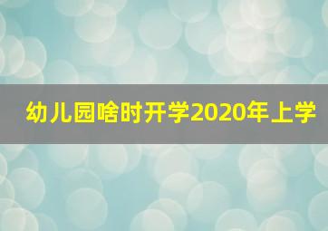 幼儿园啥时开学2020年上学