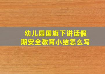 幼儿园国旗下讲话假期安全教育小结怎么写