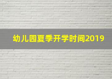 幼儿园夏季开学时间2019