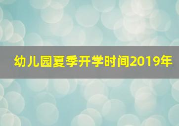 幼儿园夏季开学时间2019年