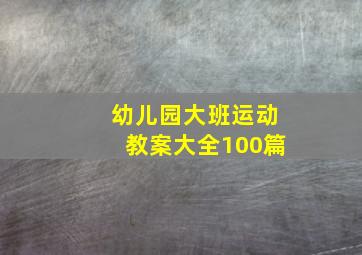 幼儿园大班运动教案大全100篇