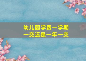 幼儿园学费一学期一交还是一年一交