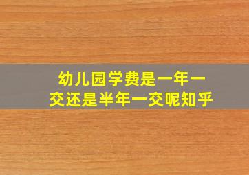 幼儿园学费是一年一交还是半年一交呢知乎