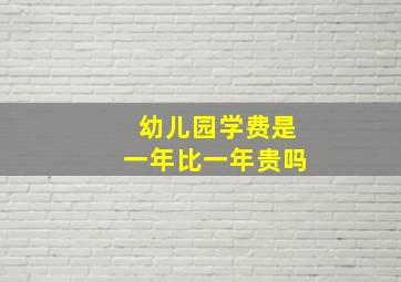 幼儿园学费是一年比一年贵吗