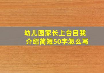 幼儿园家长上台自我介绍简短50字怎么写