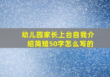 幼儿园家长上台自我介绍简短50字怎么写的