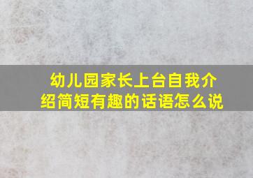 幼儿园家长上台自我介绍简短有趣的话语怎么说