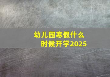 幼儿园寒假什么时候开学2025